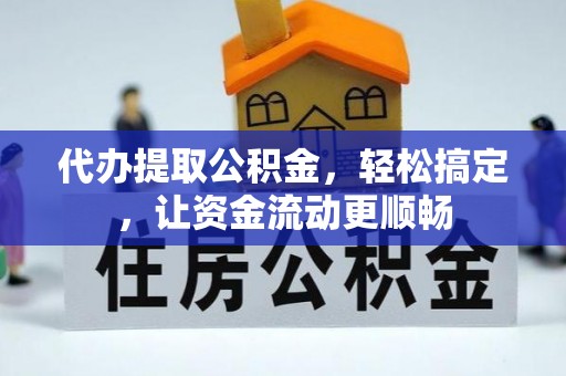 临西代办提取公积金，轻松搞定，让资金流动更顺畅