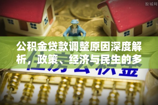 临西公积金贷款调整原因深度解析，政策、经济与民生的多重考量