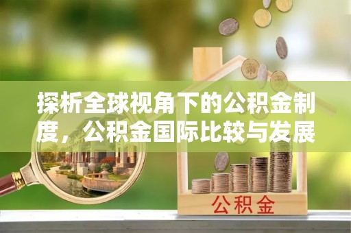 临西探析全球视角下的公积金制度，公积金国际比较与发展趋势