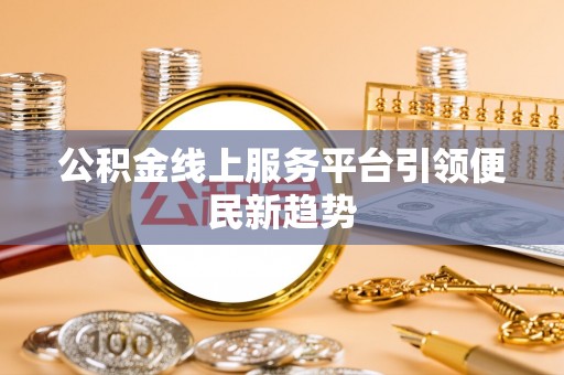 临西公积金线上服务平台引领便民新趋势