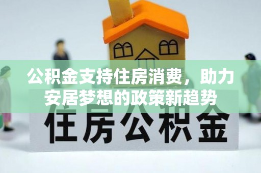 临西公积金支持住房消费，助力安居梦想的政策新趋势