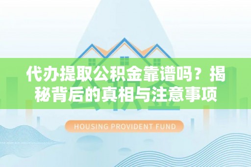临西代办提取公积金靠谱吗？揭秘背后的真相与注意事项