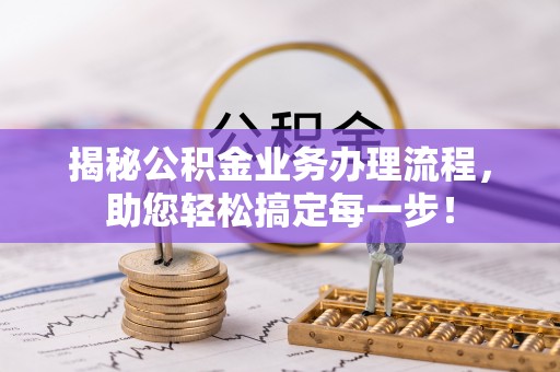 临西揭秘公积金业务办理流程，助您轻松搞定每一步！