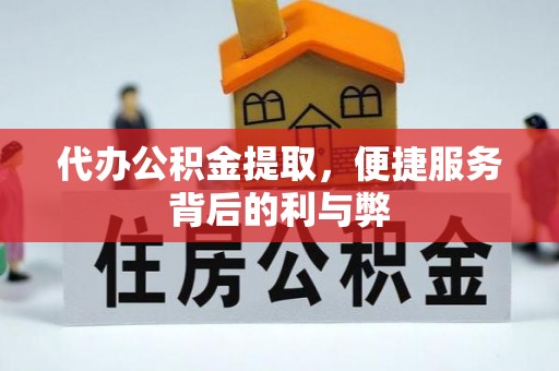 临西代办公积金提取，便捷服务背后的利与弊