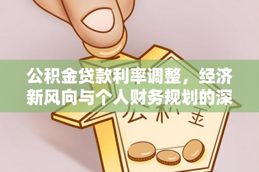 临西公积金贷款利率调整，经济新风向与个人财务规划的深远影响