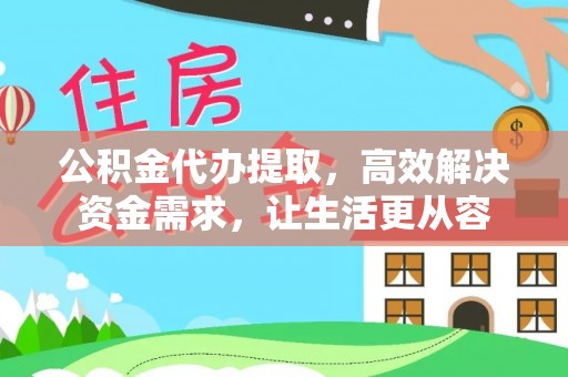 临西公积金代办提取，高效解决资金需求，让生活更从容