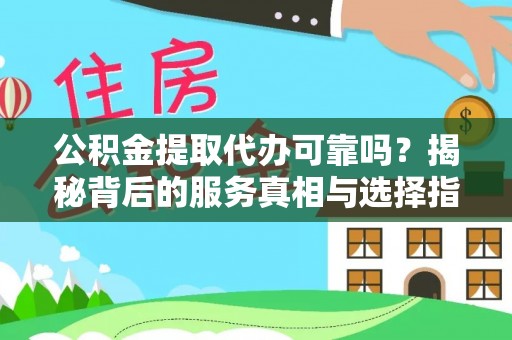 临西公积金提取代办可靠吗？揭秘背后的服务真相与选择指南