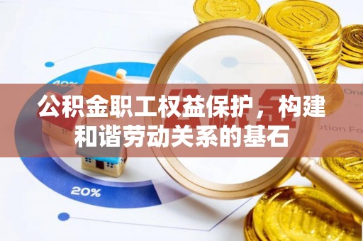 临西公积金职工权益保护，构建和谐劳动关系的基石