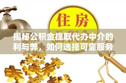临西揭秘公积金提取代办中介的利与弊，如何选择可靠服务？
