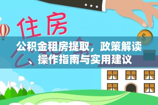 临西公积金租房提取，政策解读、操作指南与实用建议