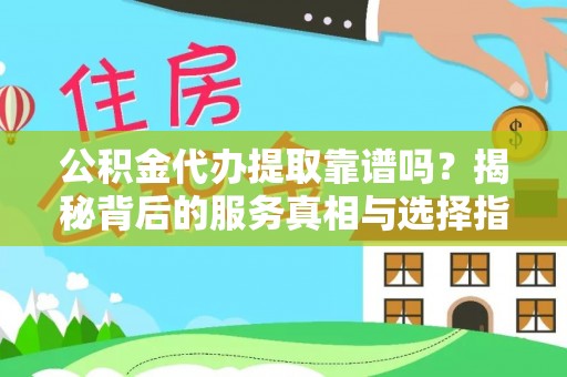 临西公积金代办提取靠谱吗？揭秘背后的服务真相与选择指南