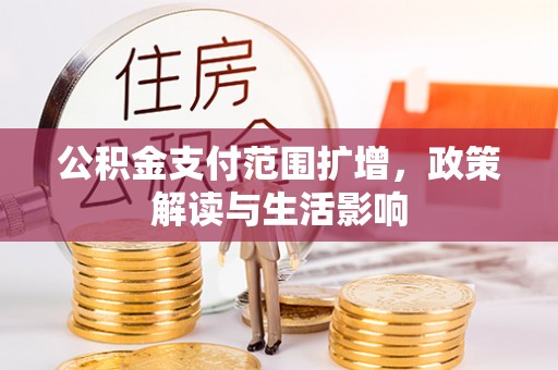 临西公积金支付范围扩增，政策解读与生活影响