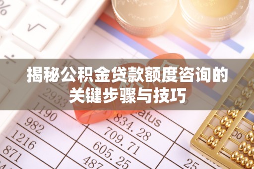 临西揭秘公积金贷款额度咨询的关键步骤与技巧
