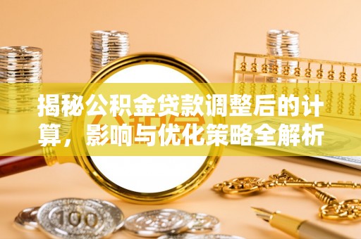 临西揭秘公积金贷款调整后的计算，影响与优化策略全解析