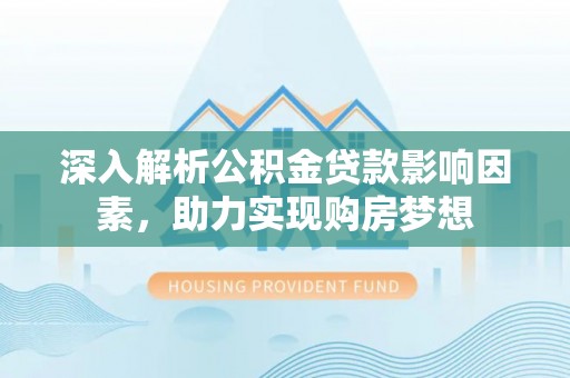 临西深入解析公积金贷款影响因素，助力实现购房梦想