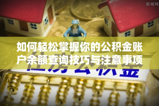 临西如何轻松掌握你的公积金账户余额查询技巧与注意事项