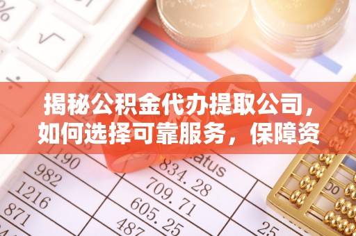 临西揭秘公积金代办提取公司，如何选择可靠服务，保障资金安全