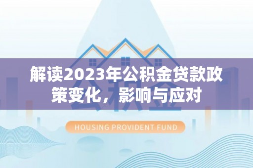 临西解读2023年公积金贷款政策变化，影响与应对