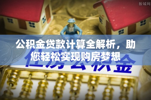临西公积金贷款计算全解析，助您轻松实现购房梦想