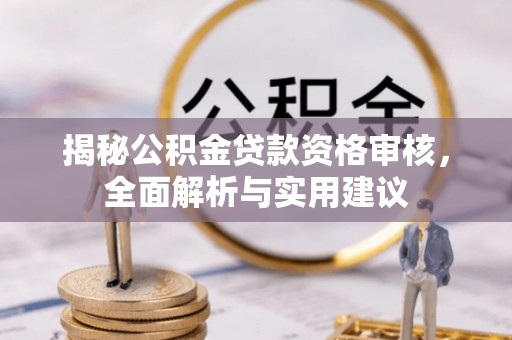 临西揭秘公积金贷款资格审核，全面解析与实用建议