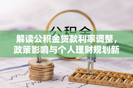 临西解读公积金贷款利率调整，政策影响与个人理财规划新思路