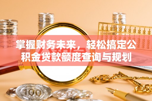临西掌握财务未来，轻松搞定公积金贷款额度查询与规划