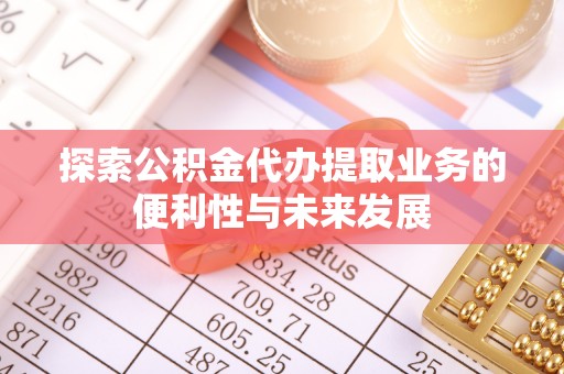 临西探索公积金代办提取业务的便利性与未来发展