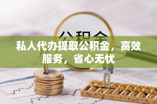 临西私人代办提取公积金，高效服务，省心无忧