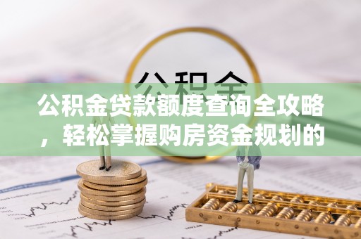临西公积金贷款额度查询全攻略，轻松掌握购房资金规划的关键