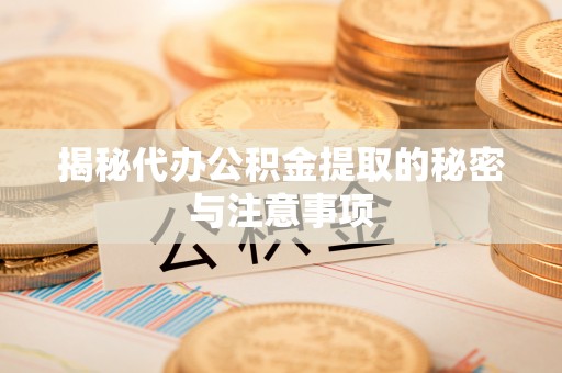 临西揭秘代办公积金提取的秘密与注意事项