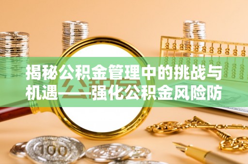临西揭秘公积金管理中的挑战与机遇——强化公积金风险防控的多维策略