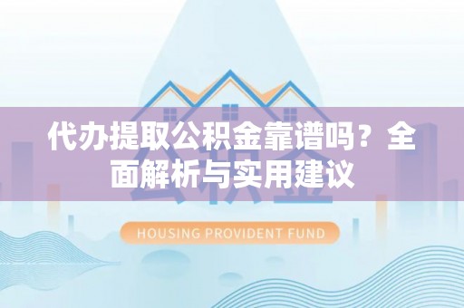 临西代办提取公积金靠谱吗？全面解析与实用建议