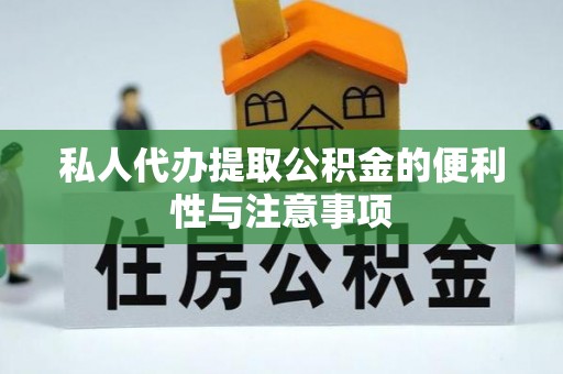 临西私人代办提取公积金的便利性与注意事项