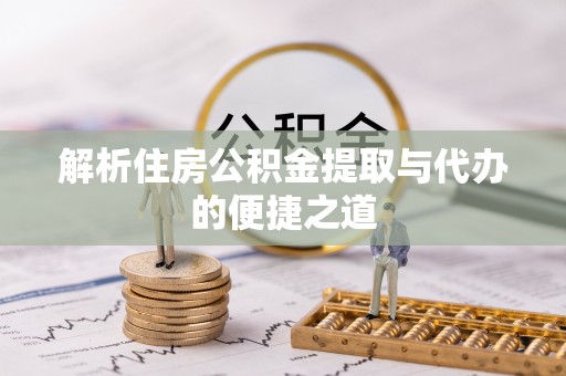 临西解析住房公积金提取与代办的便捷之道