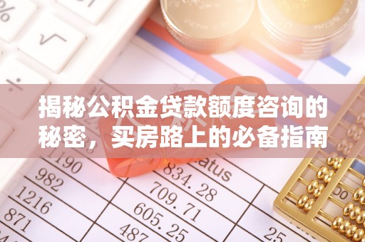 临西揭秘公积金贷款额度咨询的秘密，买房路上的必备指南