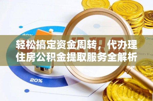 临西轻松搞定资金周转，代办理住房公积金提取服务全解析