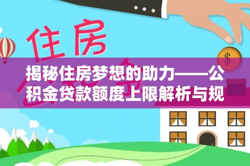 临西揭秘住房梦想的助力——公积金贷款额度上限解析与规划