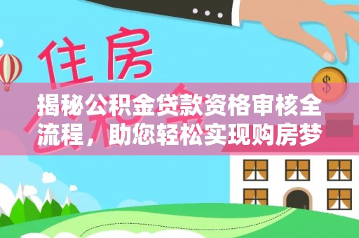 临西揭秘公积金贷款资格审核全流程，助您轻松实现购房梦想