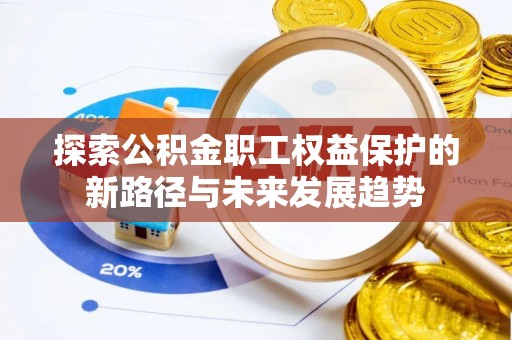 临西探索公积金职工权益保护的新路径与未来发展趋势