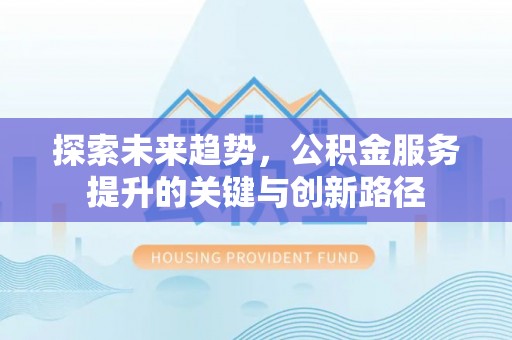 临西探索未来趋势，公积金服务提升的关键与创新路径