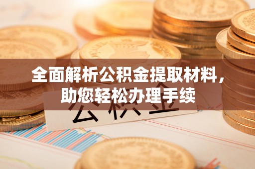 临西全面解析公积金提取材料，助您轻松办理手续