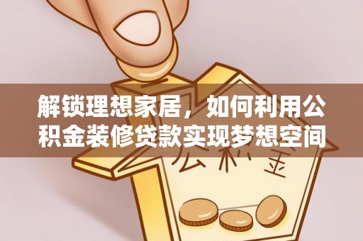 临西解锁理想家居，如何利用公积金装修贷款实现梦想空间