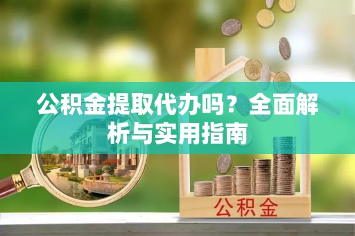 临西公积金提取代办吗？全面解析与实用指南