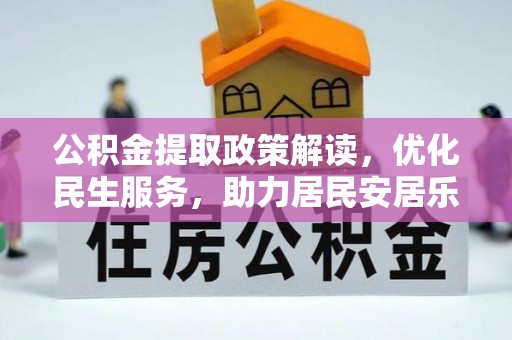临西公积金提取政策解读，优化民生服务，助力居民安居乐业