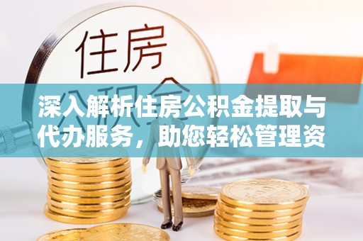 临西深入解析住房公积金提取与代办服务，助您轻松管理资金