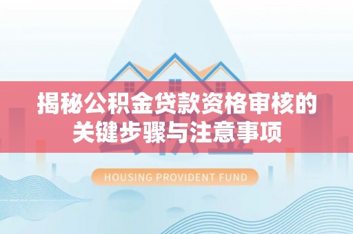 临西揭秘公积金贷款资格审核的关键步骤与注意事项