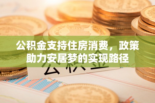 临西公积金支持住房消费，政策助力安居梦的实现路径