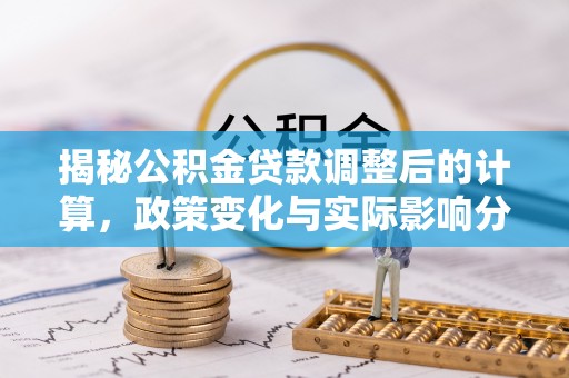 临西揭秘公积金贷款调整后的计算，政策变化与实际影响分析
