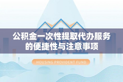 临西公积金一次性提取代办服务的便捷性与注意事项