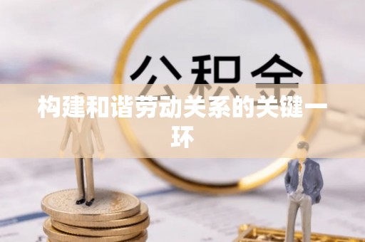 临西构建和谐劳动关系的关键一环